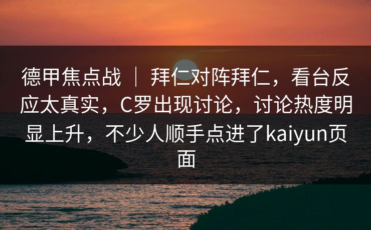 德甲焦点战 ｜ 拜仁对阵拜仁，看台反应太真实，C罗出现讨论，讨论热度明显上升，不少人顺手点进了kaiyun页面