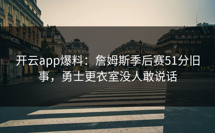 开云app爆料:詹姆斯季后赛51分旧事,勇士更衣室没人敢说话 开云app爆料:詹姆斯季后赛51分旧事,勇士更衣室没人敢说话