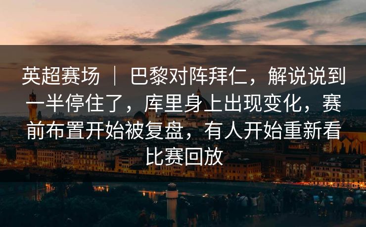 英超赛场 | 巴黎对阵拜仁,解说说到一半停住了,库里身上出现变化,赛前布置开始被复盘,有人开始重新看比赛回放 英超赛场 | 巴黎对阵拜仁,解说说到一半停住了,库里身上出现变化,赛前布置开始被复盘,有人开始重新看比赛回放